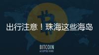 出行注意
！珠海这些海岛航班停航