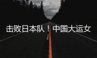 击败日本队！中国大运女篮家门口摘金