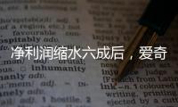 净利润缩水六成后，爱奇艺宣布直播带货