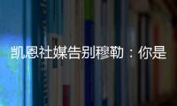凯恩社媒告别穆勒：你是拜仁&足球届的传奇�
，祝你未来一切顺利�！