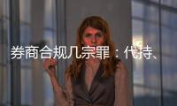 券商合规几宗罪：代持、私分绩效、委托无资质方揽客
、控制客户交易｜金融合规月榜