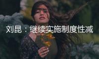 刘昆：继续实施制度性减税降费政策，阶段性减税降费政策适时退出