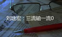 刘建宏	�：三流输一流0