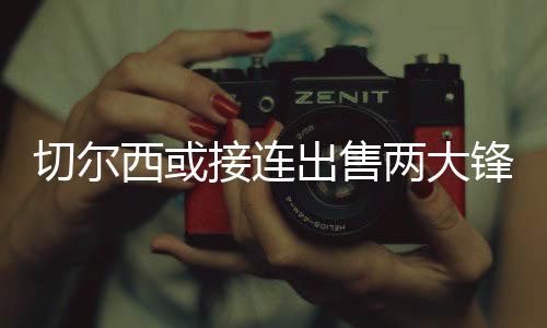 西或切尔西在引援上非常精明
