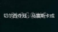 切尔西夺冠	，马雷斯卡成安切洛蒂第二人
，书写意大利足球新历史