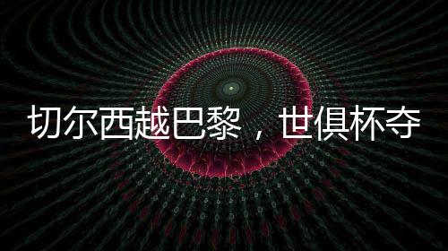 巴黎杯夺开场切尔西越位那球