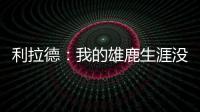 利拉德
：我的雄鹿生涯没有遗憾 我知道我的初衷是正确的