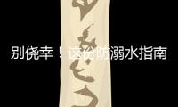 别侥幸！这份防溺水指南，请查收