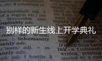 别样的新生线上开学典礼
：矿泉水瓶来了，等于我也来了