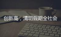 创新高，清明假期全社会跨区域人员流动量约7.9亿人次