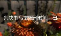 判决书写错服刑时间：出狱8个多月后，他再被收监
