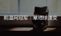 前温网冠军	：草地球速变快，球员需要相应改变技战术打法