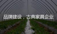 品牌建设，古典家具企业要找准方法