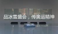 品冰雪盛会，传奥运精神