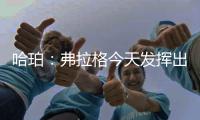 哈珀
：弗拉格今天发挥出色 我们都展现了自己的实力
