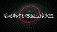 哈马斯称积极回应停火提案
，以媒披露协议细节