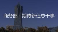 商务部�：期待新任总干事履新后促进WTO尽快恢复正常功能