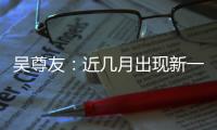 吴尊友�：近几月出现新一波疫情可能性较小