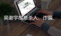 吴谢宇故意杀人	、诈骗、买卖身份证件上诉一案将于5月30日9时公开宣判