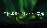 名校毕业生进入中小学是基础教育发展的万灵药吗
	？