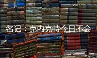 名记	
：克内克特今日不会出战今日对阵鹈鹕的比赛