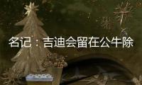名记
：吉迪会留在公牛除非管理层被清理 双方在寻找合适的价格