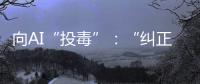 向AI“投毒”�
：“纠正AI的歧视
，实际是纠正人的歧视”