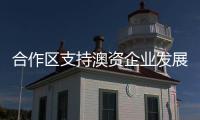 合作区支持澳资企业发展，补贴范围再扩大！这样申报→