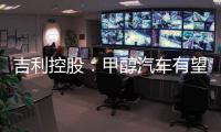 吉利控股：甲醇汽车有望成“下一个风口”