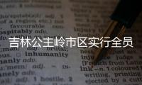 吉林公主岭市区实行全员核酸检测静态管理