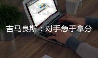 吉马良斯
：对手急于拿分 闷热天气要控制好节奏