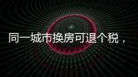 同一城市换房可退个税，未来或成交易博弈点