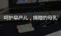 呵护早产儿
，捐赠的母乳比药更珍贵