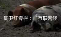 周卫红专栏：“互联网经济”冲击下企业的坚守与变革