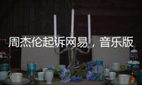 周杰伦起诉网易，音乐版权纠纷再起