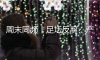 周末同频丨足坛反腐、产科现“关停潮” ，南周记者为你解读一周热点新闻