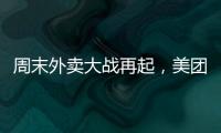 周末外卖大战再起，美团订单量再创新高，“神抢手”实时订单近4000万单