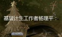 基层计生工作者杨理平：计生协的昨天与今天｜我这十年