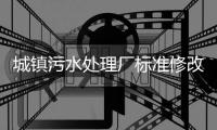 城镇污水处理厂标准修改，改了啥	？