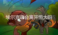 埃尔克森会离开恒大吗