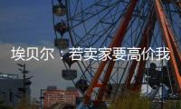 埃贝尔：若卖家要高价我们就不会接受	，不但没损失还展现拜仁实力