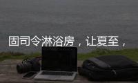 固司令淋浴房，让夏至，热不至