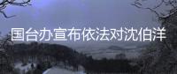 国台办宣布依法对沈伯洋、曹兴诚和“黑熊学院”实施惩戒