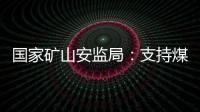 国家矿山安监局：支持煤炭保供 正加快筛选应急保供煤矿