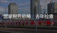 国家税务总局
：去年检查169名网络主播，累计查补收入8.99亿元
