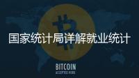 国家统计局详解就业统计标准	：一周工作一小时及以上属于就业