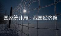 国家统计局：我国经济稳定运行有基础、有保障	、有支撑