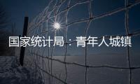 国家统计局：青年人城镇调查失业率下降