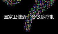 国家卫健委：分级诊疗制度取得阶段性成效 医联体超1.5万个