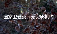 国家卫健委：无资质机构严禁开展产前筛查